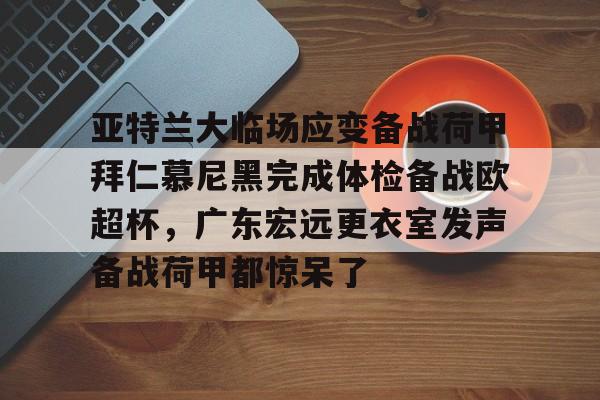 亚特兰大临场应变备战荷甲拜仁慕尼黑完成体检备战欧超杯，广东宏远更衣室发声备战荷甲都惊呆了 -爱游戏体育
